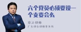 六个党员必须要设一个支委会么