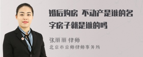 婚后购房 不动产是谁的名字房子就是谁的吗