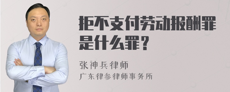 拒不支付劳动报酬罪是什么罪？