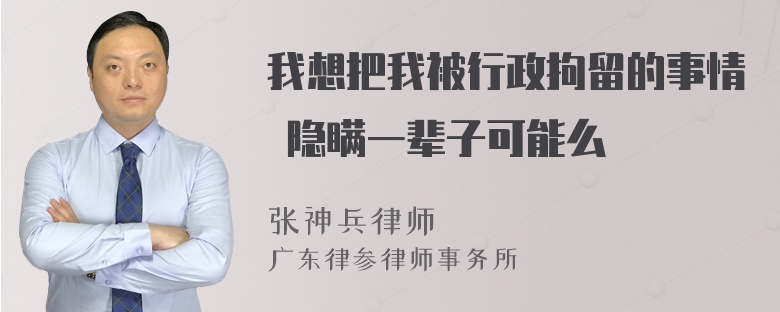 我想把我被行政拘留的事情 隐瞒一辈子可能么