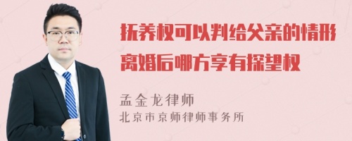 抚养权可以判给父亲的情形离婚后哪方享有探望权