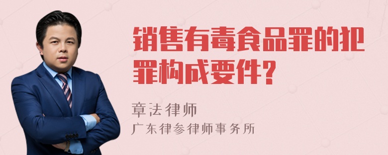 销售有毒食品罪的犯罪构成要件?