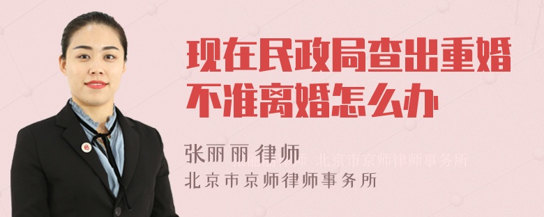 现在民政局查出重婚不准离婚怎么办