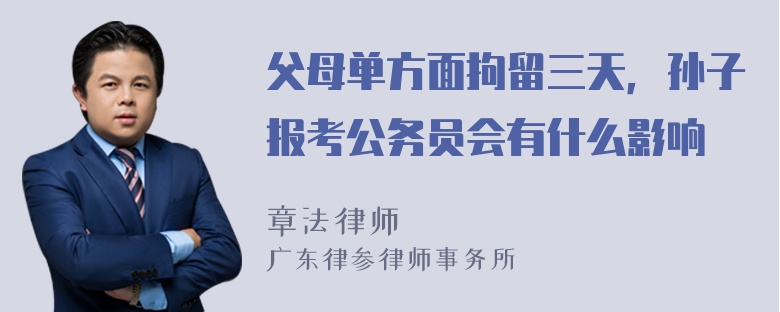 父母单方面拘留三天，孙子报考公务员会有什么影响