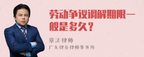 劳动争议调解期限一般是多久？