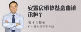 安置房维修基金由谁承担？