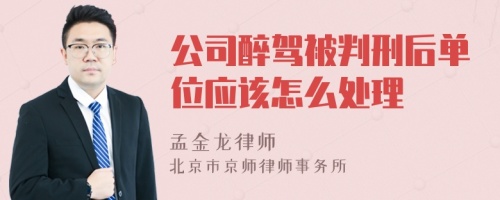 公司醉驾被判刑后单位应该怎么处理