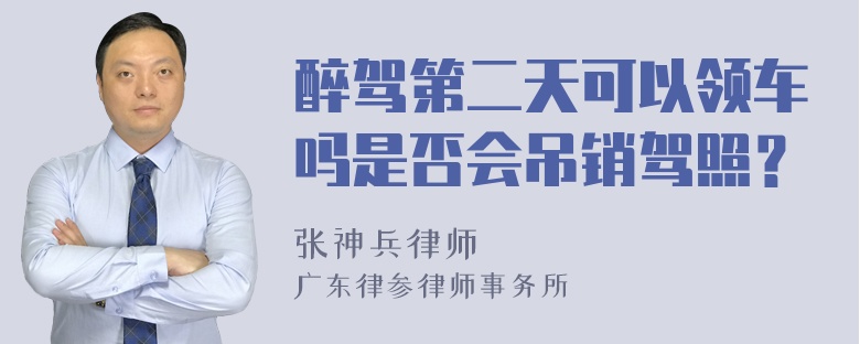 醉驾第二天可以领车吗是否会吊销驾照？