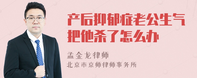 产后抑郁症老公生气把他杀了怎么办