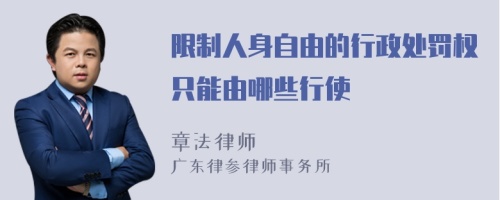 限制人身自由的行政处罚权只能由哪些行使