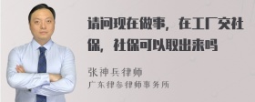 请问现在做事，在工厂交社保，社保可以取出来吗