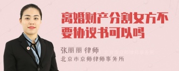 离婚财产分割女方不要协议书可以吗