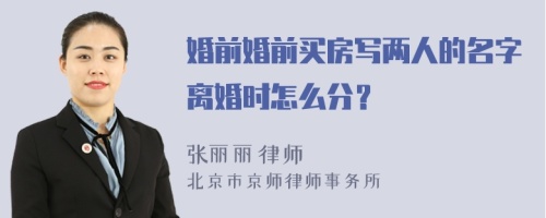 婚前婚前买房写两人的名字离婚时怎么分？