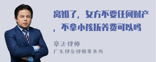 离婚了，女方不要任何财产，不拿小孩抚养费可以吗