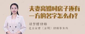 夫妻离婚时房子还有一方的名字怎么办?