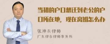 当初的户口想迁到老公的户口所在地，现在离婚怎么办