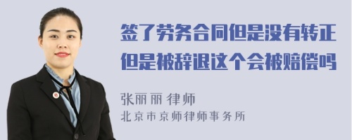 签了劳务合同但是没有转正但是被辞退这个会被赔偿吗