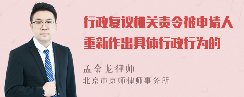 行政复议机关责令被申请人重新作出具体行政行为的