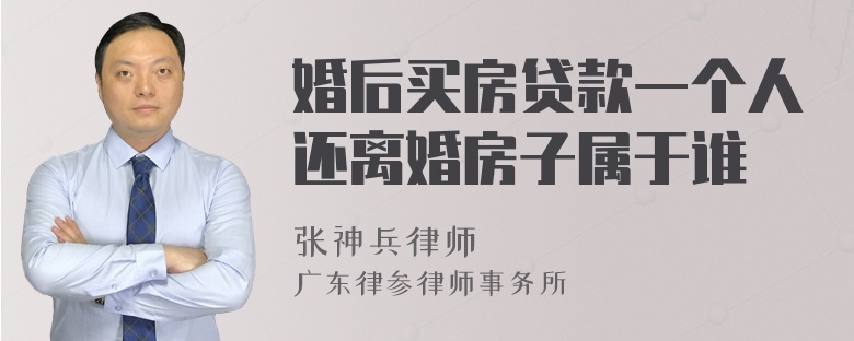 婚后买房贷款一个人还离婚房子属于谁
