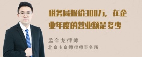 税务局报价300万，在企业年度的营业额是多少