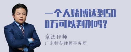 一个人赌博达到500万可以判刑吗?