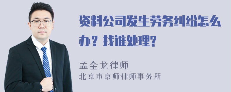 资料公司发生劳务纠纷怎么办？找谁处理?