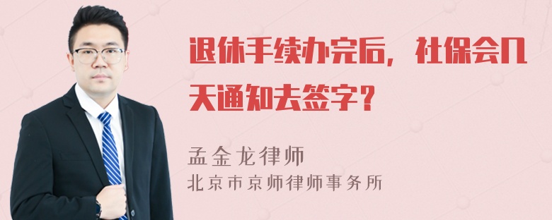 退休手续办完后，社保会几天通知去签字？