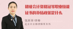 初级会计资格证等职业技能证书的补贴政策是什么