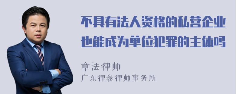 不具有法人资格的私营企业也能成为单位犯罪的主体吗