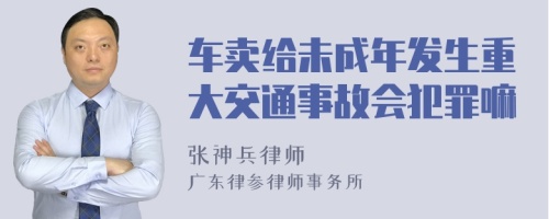 车卖给未成年发生重大交通事故会犯罪嘛