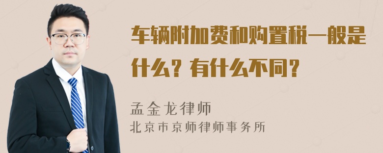 车辆附加费和购置税一般是什么？有什么不同？