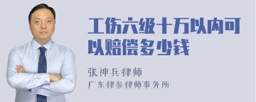 工伤六级十万以内可以赔偿多少钱