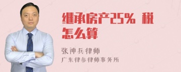 继承房产25% 税怎么算