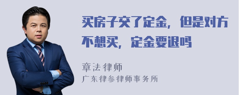 买房子交了定金，但是对方不想买，定金要退吗