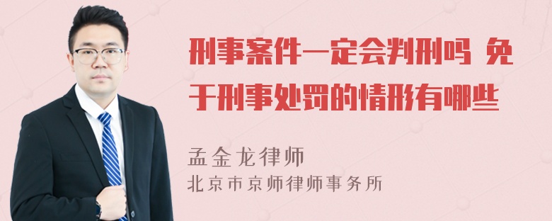 刑事案件一定会判刑吗 免于刑事处罚的情形有哪些