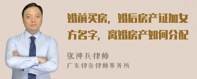 婚前买房，婚后房产证加女方名字，离婚房产如何分配