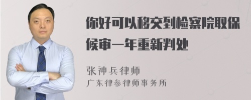 你好可以移交到检察院取保候审一年重新判处