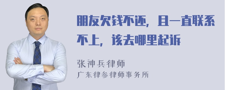 朋友欠钱不还，且一直联系不上，该去哪里起诉