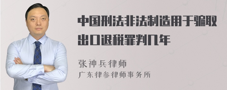 中国刑法非法制造用于骗取出口退税罪判几年