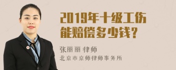 2019年十级工伤能赔偿多少钱？