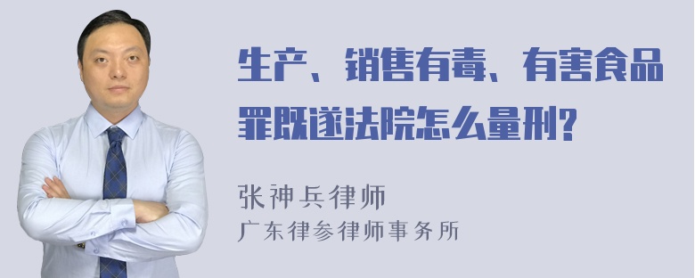 生产、销售有毒、有害食品罪既遂法院怎么量刑?