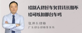 给别人修好车欠我钱长期不给可以扣那台车吗