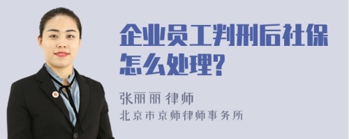 企业员工判刑后社保怎么处理?