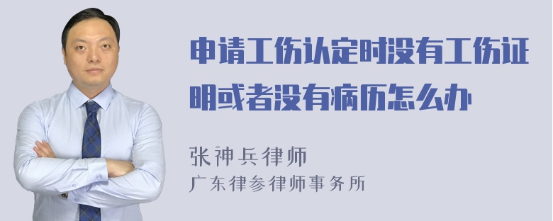 申请工伤认定时没有工伤证明或者没有病历怎么办