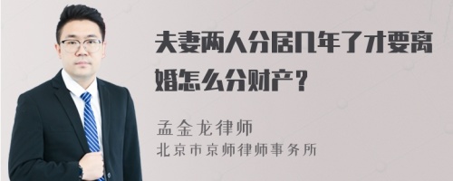 夫妻两人分居几年了才要离婚怎么分财产？