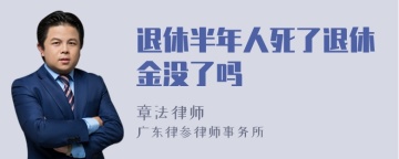 退休半年人死了退休金没了吗