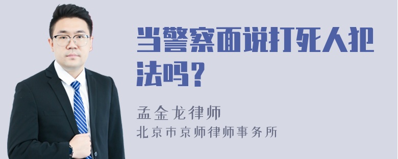 当警察面说打死人犯法吗？