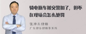 骑电瓶车被交警扣了，但不在现场会怎么处罚