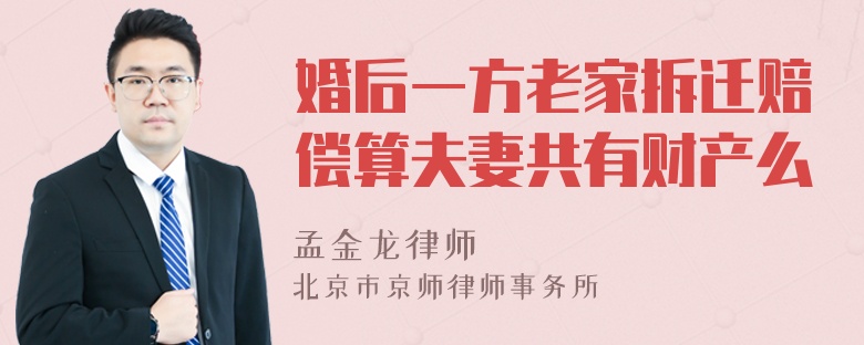 婚后一方老家拆迁赔偿算夫妻共有财产么