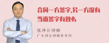 合同一方签字,另一方没有当面签字有效么